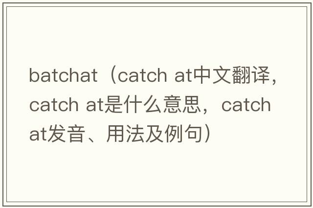 batchat（catch at中文翻译，catch at是什么意思，catch at发音、用法及例句）