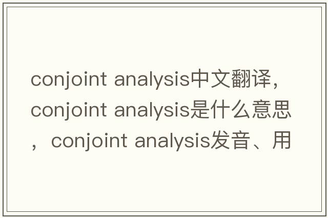 conjoint analysis中文翻译，conjoint analysis是什么意思，conjoint analysis发音、用法及例句