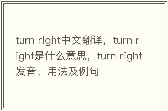 turn right中文翻译，turn right是什么意思，turn right发音、用法及例句