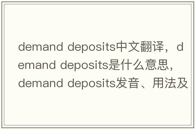 demand deposits中文翻译，demand deposits是什么意思，demand deposits发音、用法及例句