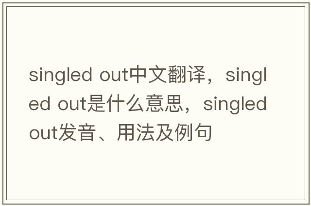 singled out中文翻译，singled out是什么意思，singled out发音、用法及例句