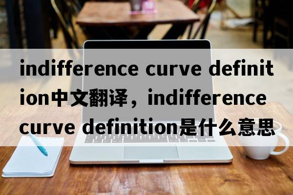 indifference curve definition中文翻译，indifference curve definition是什么意思，indifference curve definition发音