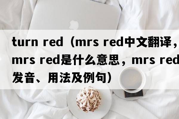 turn red（mrs red中文翻译，mrs red是什么意思，mrs red发音、用法及例句）