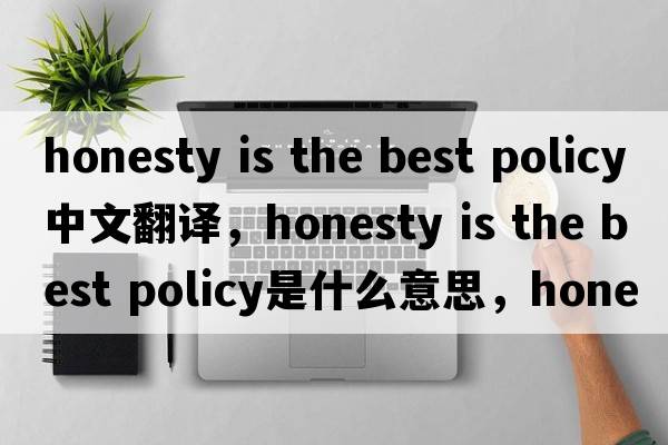 honesty is the best policy中文翻译，honesty is the best policy是什么意思，honesty is the best policy发音、用法及例句