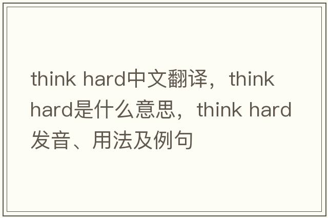 think hard中文翻译，think hard是什么意思，think hard发音、用法及例句