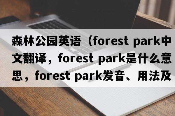 森林公园英语（forest park中文翻译，forest park是什么意思，forest park发音、用法及例句）