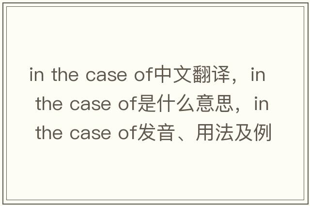 in the case of中文翻译，in the case of是什么意思，in the case of发音、用法及例句