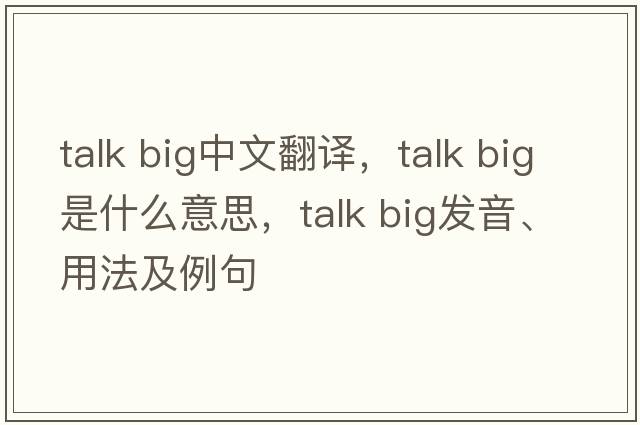 talk big中文翻译，talk big是什么意思，talk big发音、用法及例句