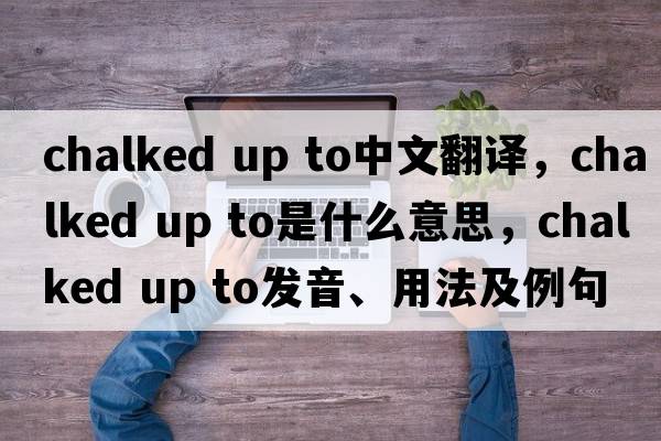 chalked up to中文翻译，chalked up to是什么意思，chalked up to发音、用法及例句