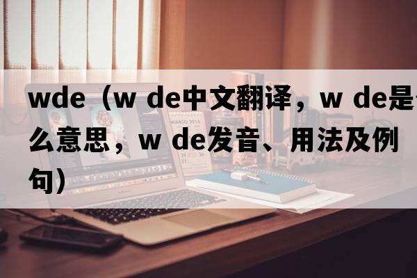 wde（w de中文翻译，w de是什么意思，w de发音、用法及例句）
