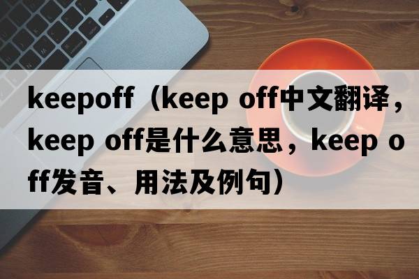 keepoff（keep off中文翻译，keep off是什么意思，keep off发音、用法及例句）