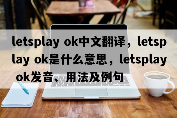 letsplay ok中文翻译，letsplay ok是什么意思，letsplay ok发音、用法及例句