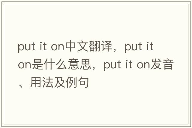 put it on中文翻译，put it on是什么意思，put it on发音、用法及例句