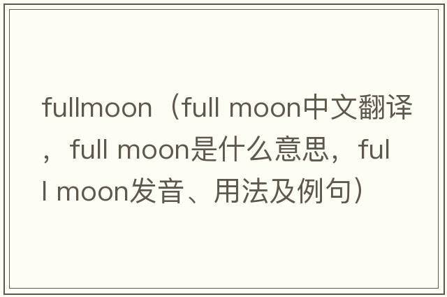 fullmoon（full moon中文翻译，full moon是什么意思，full moon发音、用法及例句）