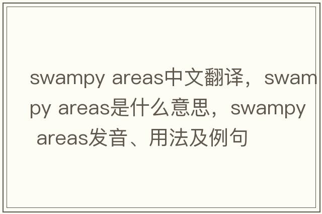swampy areas中文翻译，swampy areas是什么意思，swampy areas发音、用法及例句