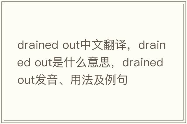 drained out中文翻译，drained out是什么意思，drained out发音、用法及例句