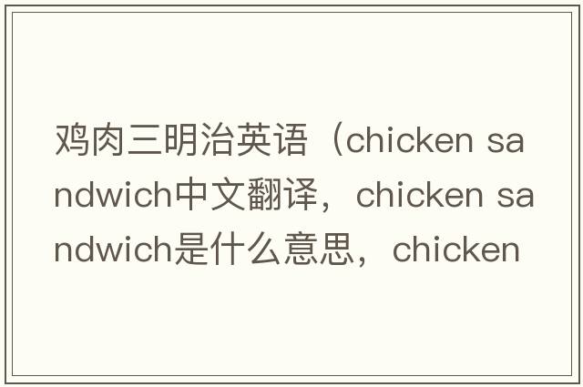 鸡肉三明治英语（chicken sandwich中文翻译，chicken sandwich是什么意思，chicken sandwich发音、用法及例句）