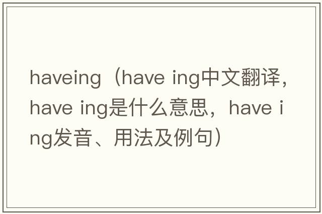 haveing（have ing中文翻译，have ing是什么意思，have ing发音、用法及例句）