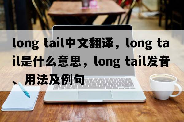 long tail中文翻译，long tail是什么意思，long tail发音、用法及例句