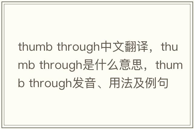 thumb through中文翻译，thumb through是什么意思，thumb through发音、用法及例句