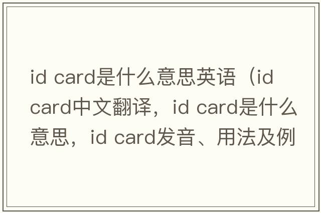 id card是什么意思英语（ID card中文翻译，ID card是什么意思，ID card发音、用法及例句）