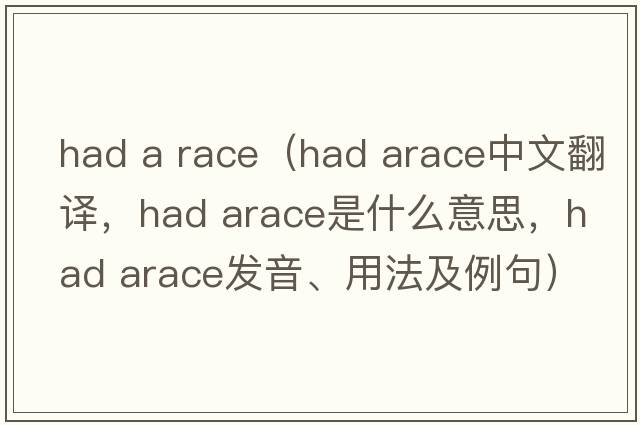 had a race（had arace中文翻译，had arace是什么意思，had arace发音、用法及例句）