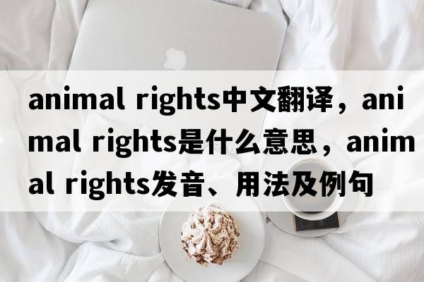 animal rights中文翻译，animal rights是什么意思，animal rights发音、用法及例句