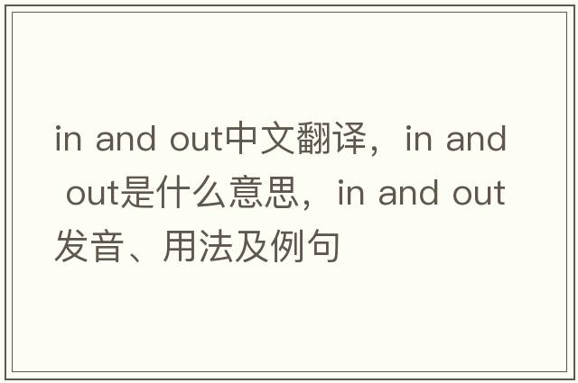 in and out中文翻译，in and out是什么意思，in and out发音、用法及例句
