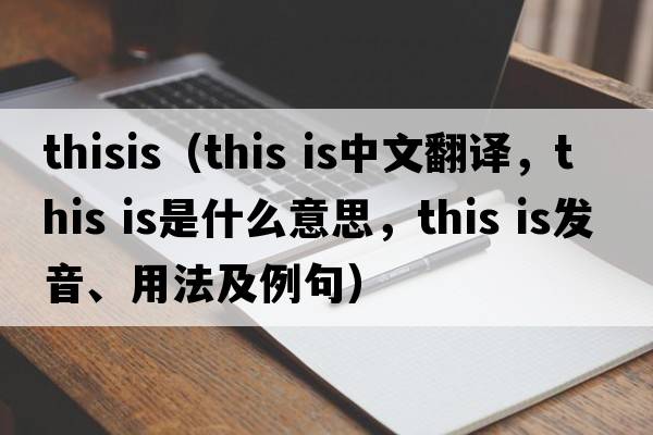 thisis（This is中文翻译，This is是什么意思，This is发音、用法及例句）