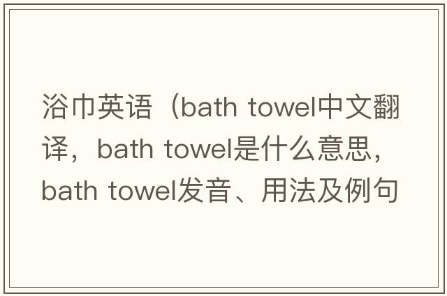 浴巾英语（bath towel中文翻译，bath towel是什么意思，bath towel发音、用法及例句）