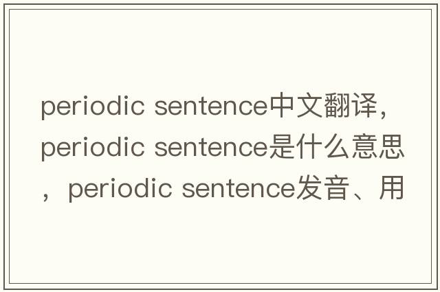 periodic sentence中文翻译，periodic sentence是什么意思，periodic sentence发音、用法及例句