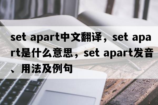 set apart中文翻译，set apart是什么意思，set apart发音、用法及例句