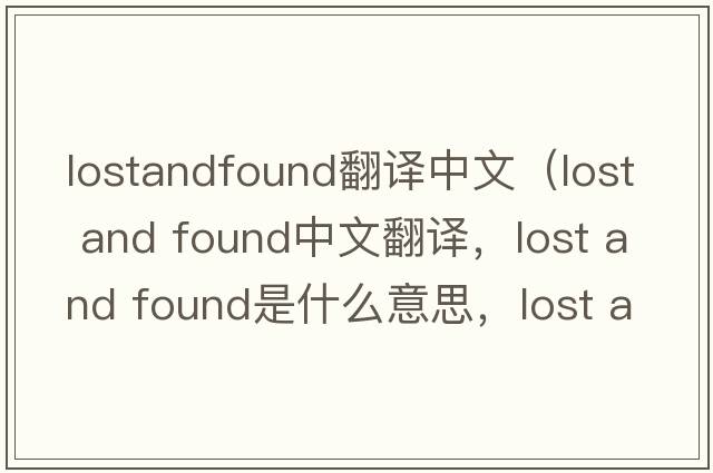 lostandfound翻译中文（lost and found中文翻译，lost and found是什么意思，lost and found发音、用法及例句）