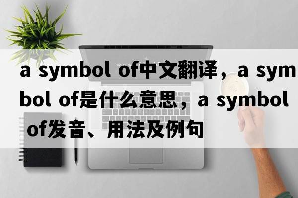 a symbol of中文翻译，a symbol of是什么意思，a symbol of发音、用法及例句