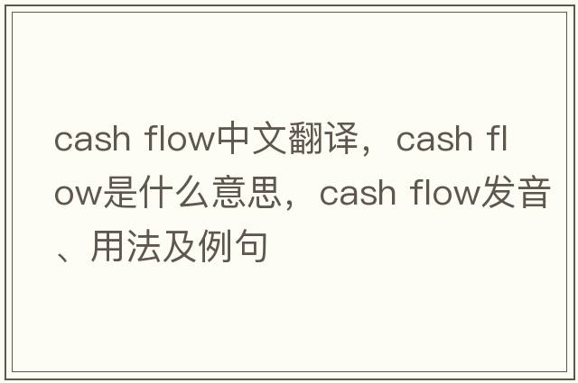 cash flow中文翻译，cash flow是什么意思，cash flow发音、用法及例句