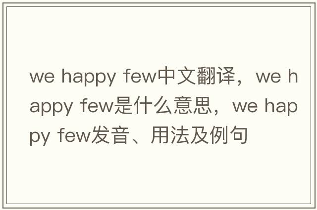 we happy few中文翻译，we happy few是什么意思，we happy few发音、用法及例句