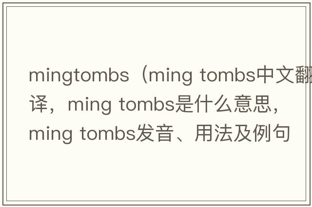 mingtombs（ming tombs中文翻译，ming tombs是什么意思，ming tombs发音、用法及例句）