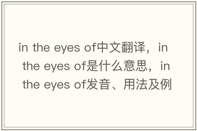 in the eyes of中文翻译，in the eyes of是什么意思，in the eyes of发音、用法及例句