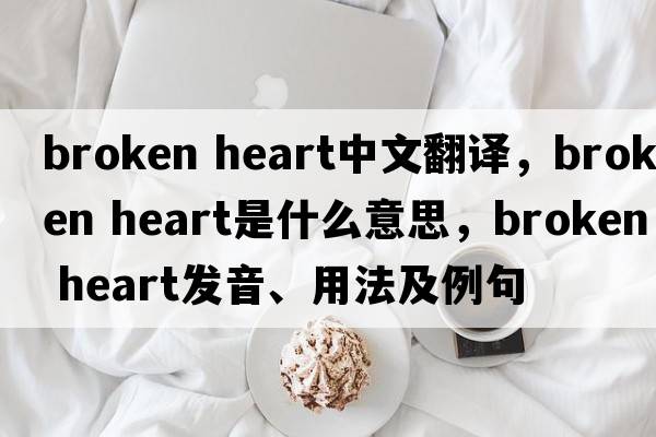 broken heart中文翻译，broken heart是什么意思，broken heart发音、用法及例句