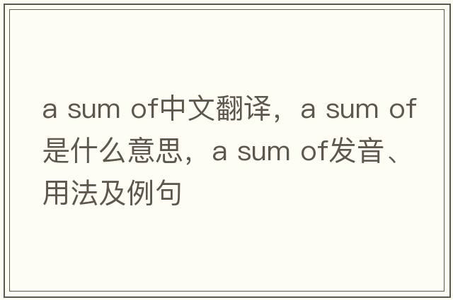 a sum of中文翻译，a sum of是什么意思，a sum of发音、用法及例句