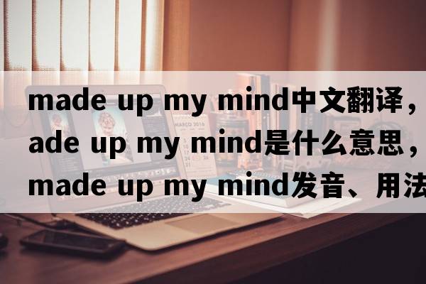 made up my mind中文翻译，made up my mind是什么意思，made up my mind发音、用法及例句