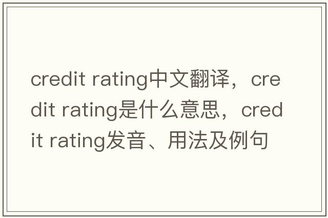 credit rating中文翻译，credit rating是什么意思，credit rating发音、用法及例句