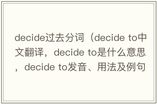 decide过去分词（decide to中文翻译，decide to是什么意思，decide to发音、用法及例句）