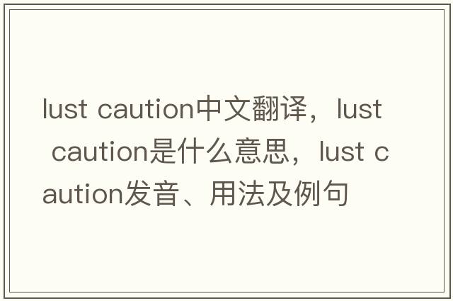 lust caution中文翻译，lust caution是什么意思，lust caution发音、用法及例句