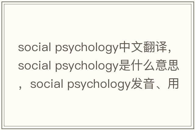 social psychology中文翻译，social psychology是什么意思，social psychology发音、用法及例句
