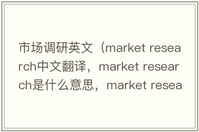 市场调研英文（market research中文翻译，market research是什么意思，market research发音、用法及例句）
