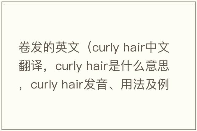卷发的英文（curly hair中文翻译，curly hair是什么意思，curly hair发音、用法及例句）