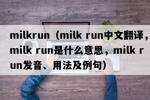 milkrun（milk run中文翻译，milk run是什么意思，milk run发音、用法及例句）