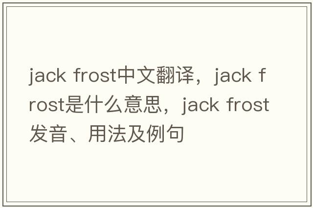 jack frost中文翻译，jack frost是什么意思，jack frost发音、用法及例句