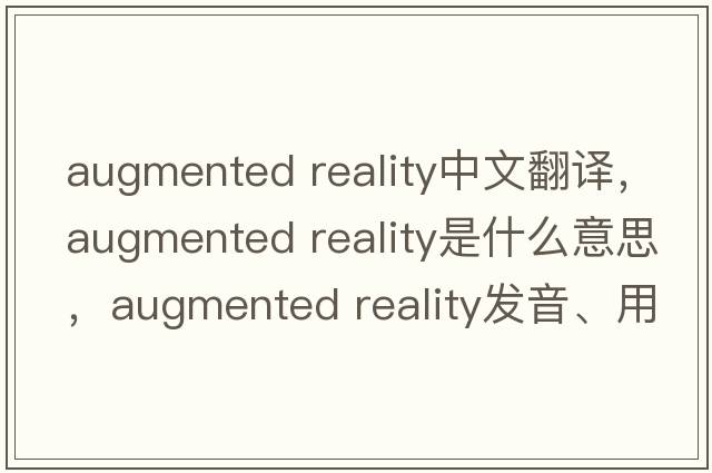 augmented reality中文翻译，augmented reality是什么意思，augmented reality发音、用法及例句
